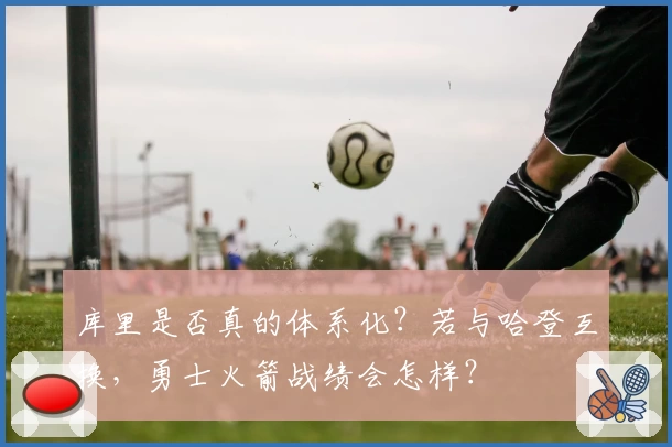 库里是否真的体系化？若与哈登互换，勇士火箭战绩会怎样？