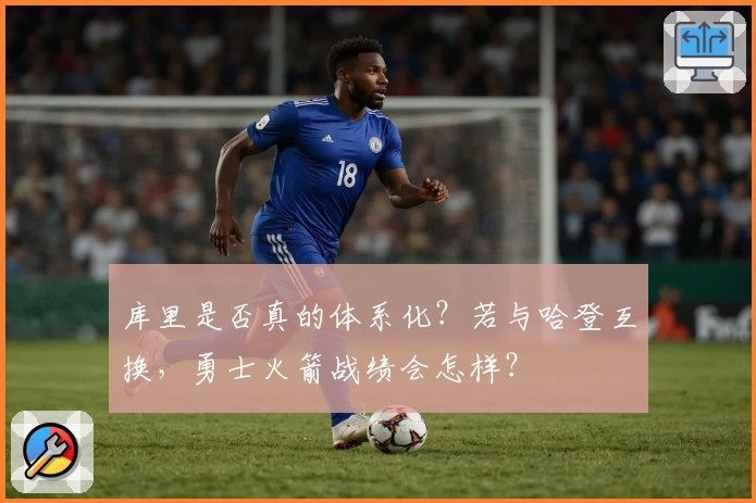 库里是否真的体系化？若与哈登互换，勇士火箭战绩会怎样？