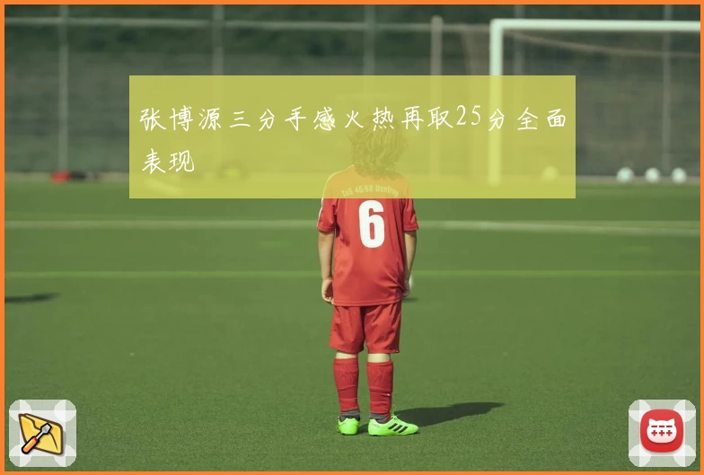 张博源三分手感火热再取25分全面表现