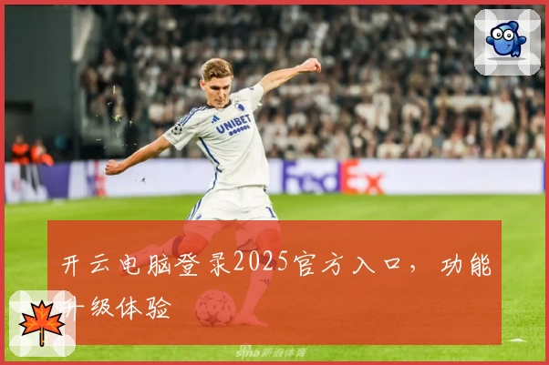 开云电脑登录2025官方入口,功能升级体验