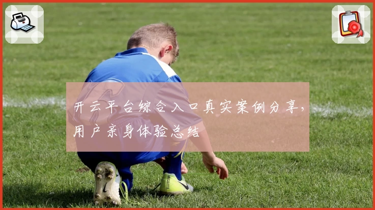 开云平台综合入口真实案例分享，用户亲身体验总结