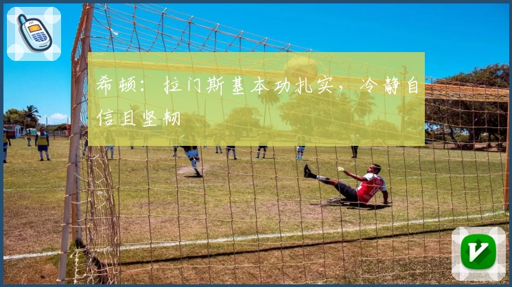 希顿：拉门斯基本功扎实，冷静自信且坚韧