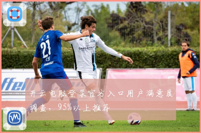 开云电脑登录官方入口用户满意度调查,95%以上推荐
