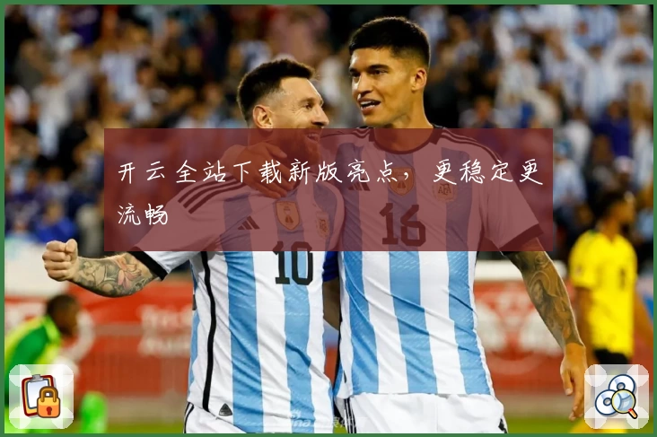 开云全站下载新版亮点,更稳定更流畅