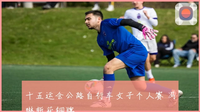 十五运会公路自行车女子个人赛 冯琳斩获铜牌