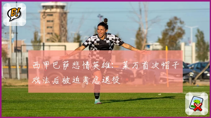 西甲巴萨悲情英雄：莱万首次帽子戏法后被迫考虑退役