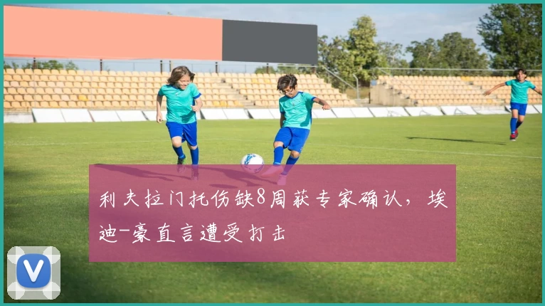 利夫拉门托伤缺8周获专家确认,埃迪-豪直言遭受打击